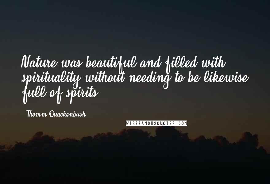 Thomm Quackenbush Quotes: Nature was beautiful and filled with spirituality without needing to be likewise full of spirits.