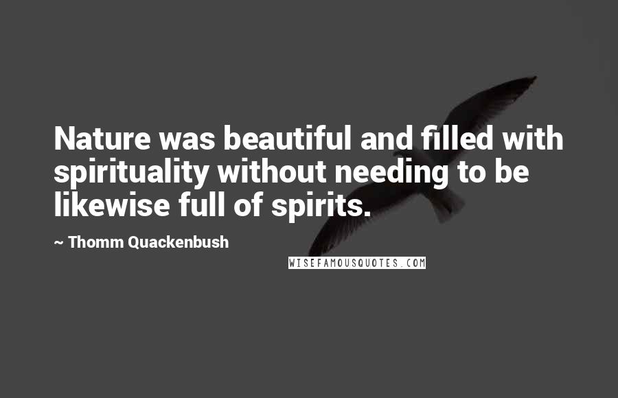 Thomm Quackenbush Quotes: Nature was beautiful and filled with spirituality without needing to be likewise full of spirits.