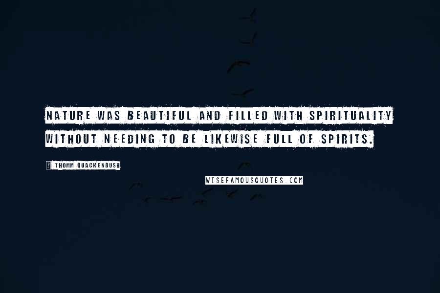 Thomm Quackenbush Quotes: Nature was beautiful and filled with spirituality without needing to be likewise full of spirits.