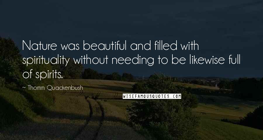 Thomm Quackenbush Quotes: Nature was beautiful and filled with spirituality without needing to be likewise full of spirits.