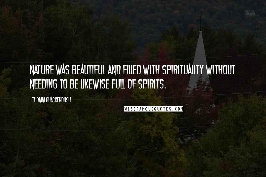 Thomm Quackenbush Quotes: Nature was beautiful and filled with spirituality without needing to be likewise full of spirits.