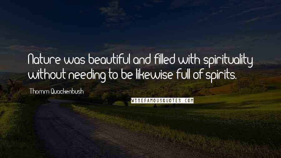 Thomm Quackenbush Quotes: Nature was beautiful and filled with spirituality without needing to be likewise full of spirits.