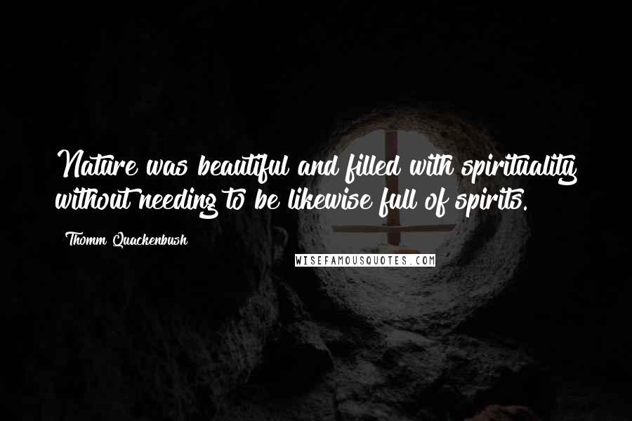 Thomm Quackenbush Quotes: Nature was beautiful and filled with spirituality without needing to be likewise full of spirits.