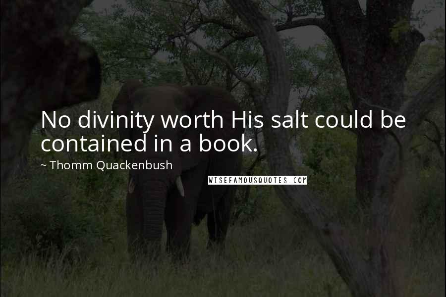 Thomm Quackenbush Quotes: No divinity worth His salt could be contained in a book.
