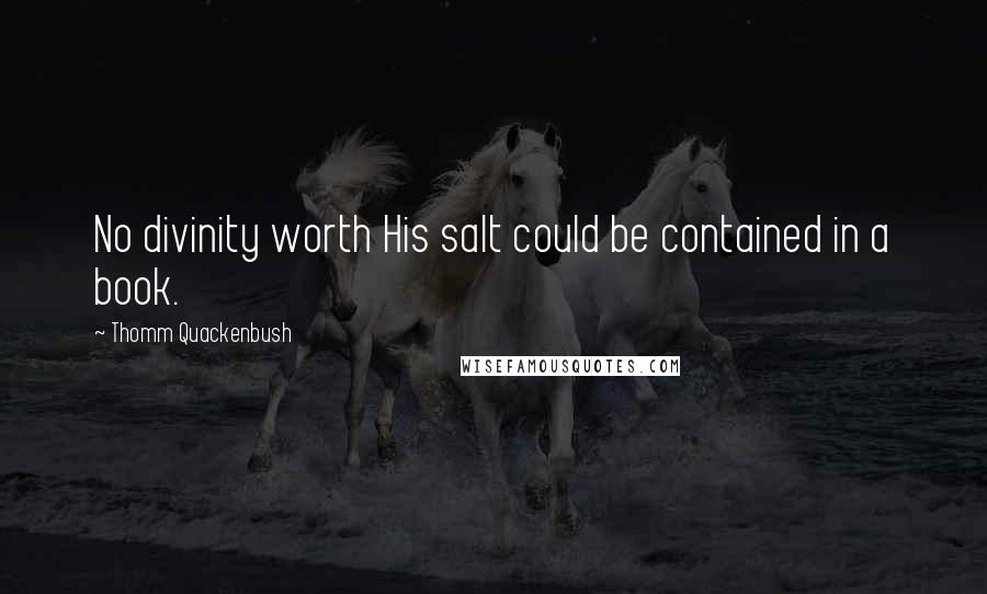 Thomm Quackenbush Quotes: No divinity worth His salt could be contained in a book.