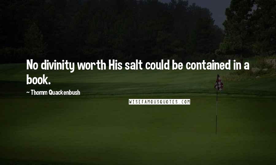 Thomm Quackenbush Quotes: No divinity worth His salt could be contained in a book.