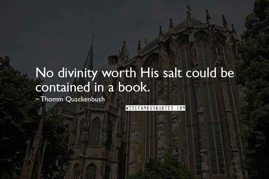 Thomm Quackenbush Quotes: No divinity worth His salt could be contained in a book.