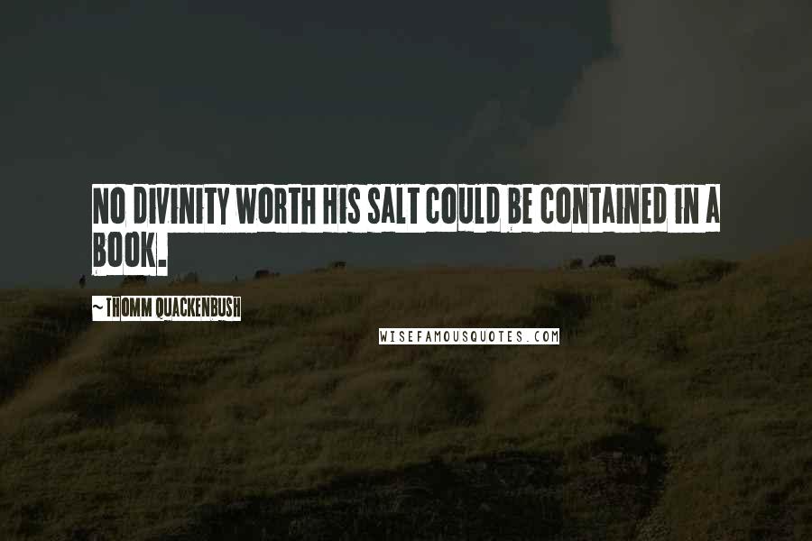 Thomm Quackenbush Quotes: No divinity worth His salt could be contained in a book.
