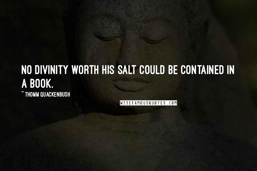 Thomm Quackenbush Quotes: No divinity worth His salt could be contained in a book.