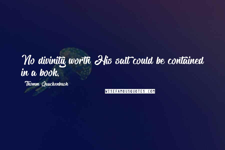Thomm Quackenbush Quotes: No divinity worth His salt could be contained in a book.