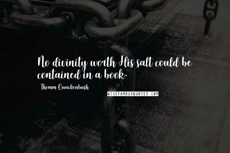 Thomm Quackenbush Quotes: No divinity worth His salt could be contained in a book.