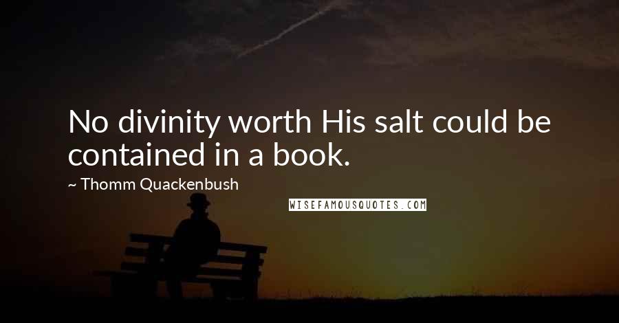 Thomm Quackenbush Quotes: No divinity worth His salt could be contained in a book.