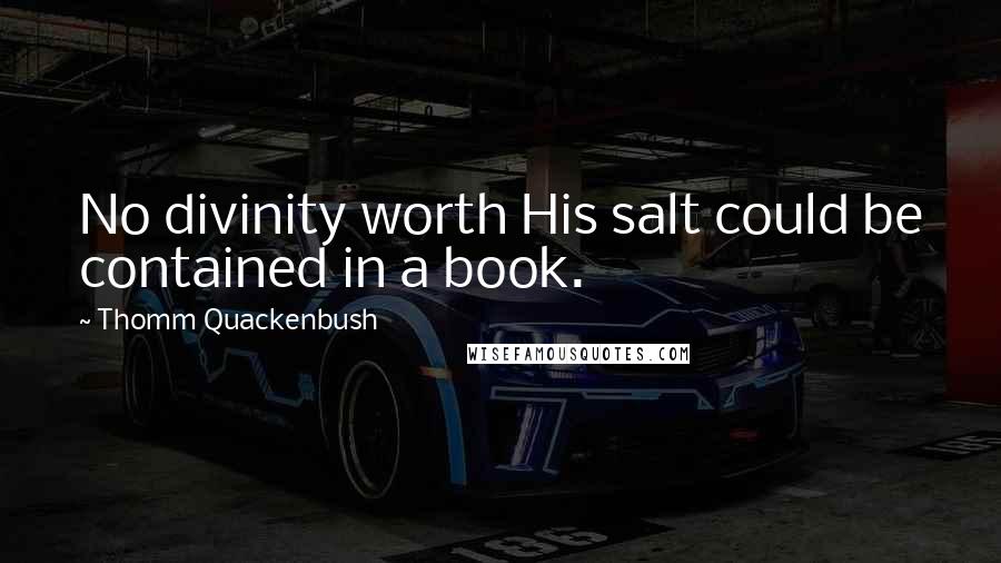 Thomm Quackenbush Quotes: No divinity worth His salt could be contained in a book.
