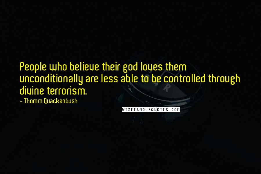 Thomm Quackenbush Quotes: People who believe their god loves them unconditionally are less able to be controlled through divine terrorism.