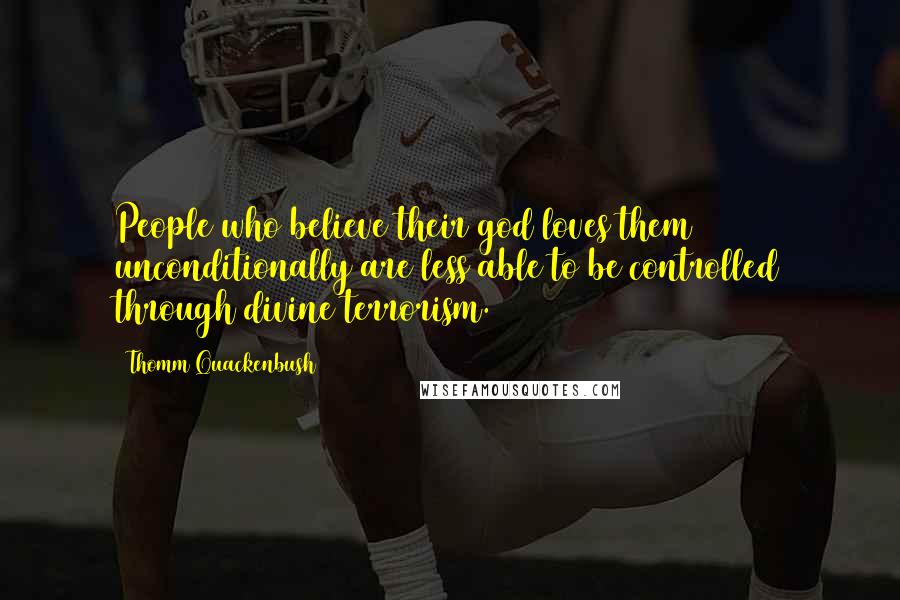 Thomm Quackenbush Quotes: People who believe their god loves them unconditionally are less able to be controlled through divine terrorism.