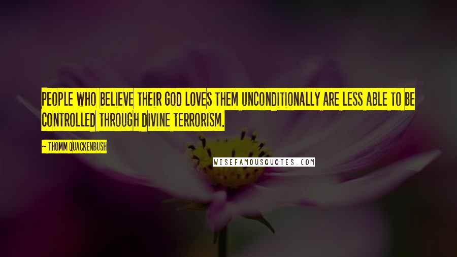 Thomm Quackenbush Quotes: People who believe their god loves them unconditionally are less able to be controlled through divine terrorism.