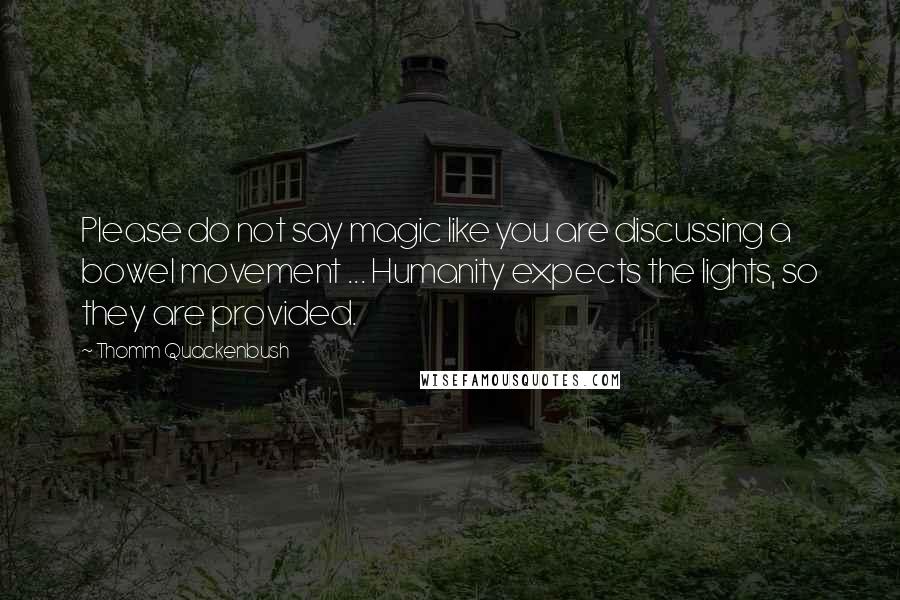 Thomm Quackenbush Quotes: Please do not say magic like you are discussing a bowel movement ... Humanity expects the lights, so they are provided.