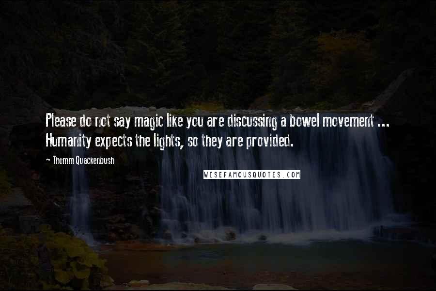 Thomm Quackenbush Quotes: Please do not say magic like you are discussing a bowel movement ... Humanity expects the lights, so they are provided.