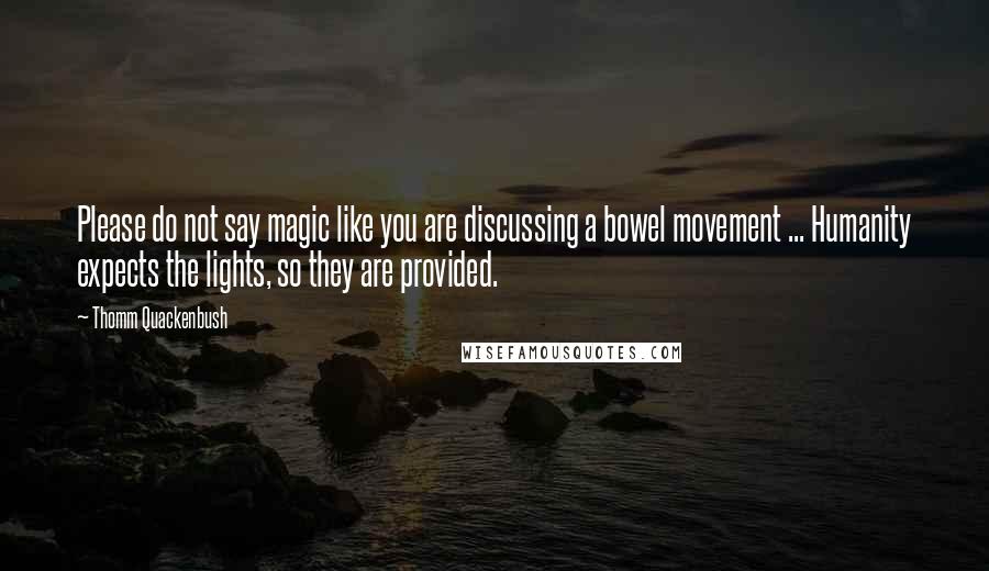 Thomm Quackenbush Quotes: Please do not say magic like you are discussing a bowel movement ... Humanity expects the lights, so they are provided.