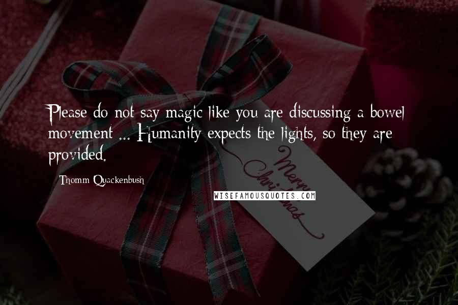 Thomm Quackenbush Quotes: Please do not say magic like you are discussing a bowel movement ... Humanity expects the lights, so they are provided.