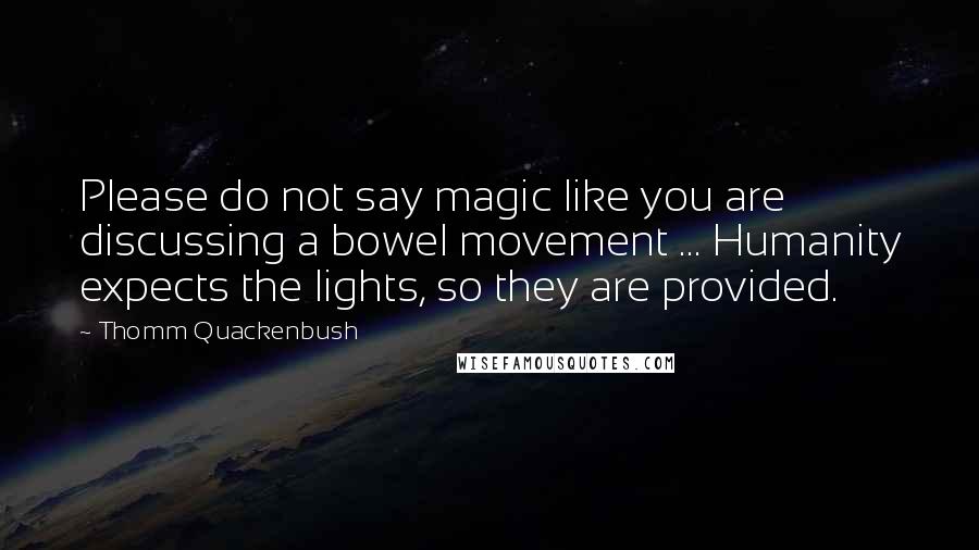 Thomm Quackenbush Quotes: Please do not say magic like you are discussing a bowel movement ... Humanity expects the lights, so they are provided.