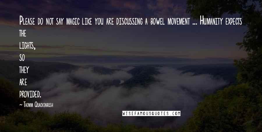 Thomm Quackenbush Quotes: Please do not say magic like you are discussing a bowel movement ... Humanity expects the lights, so they are provided.