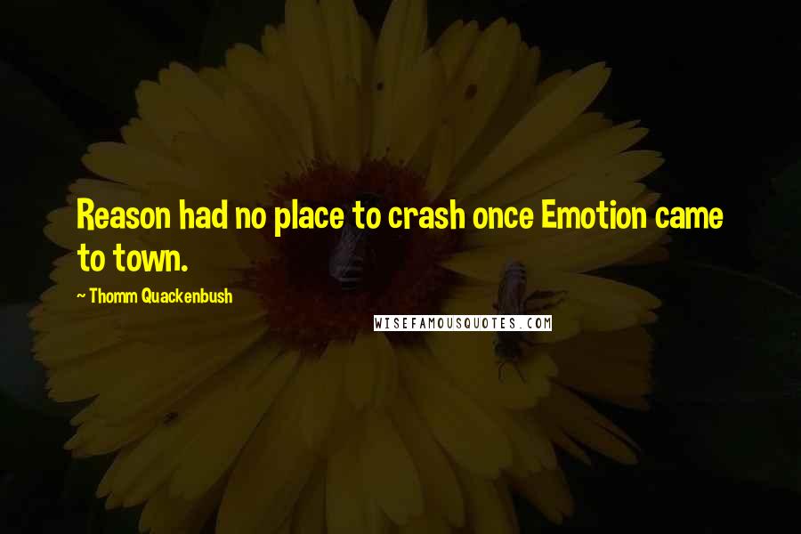 Thomm Quackenbush Quotes: Reason had no place to crash once Emotion came to town.