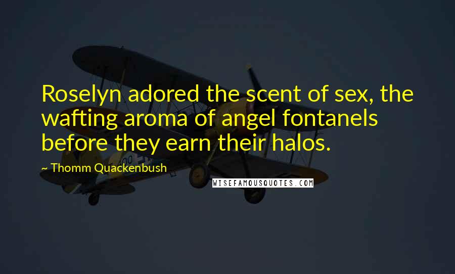 Thomm Quackenbush Quotes: Roselyn adored the scent of sex, the wafting aroma of angel fontanels before they earn their halos.