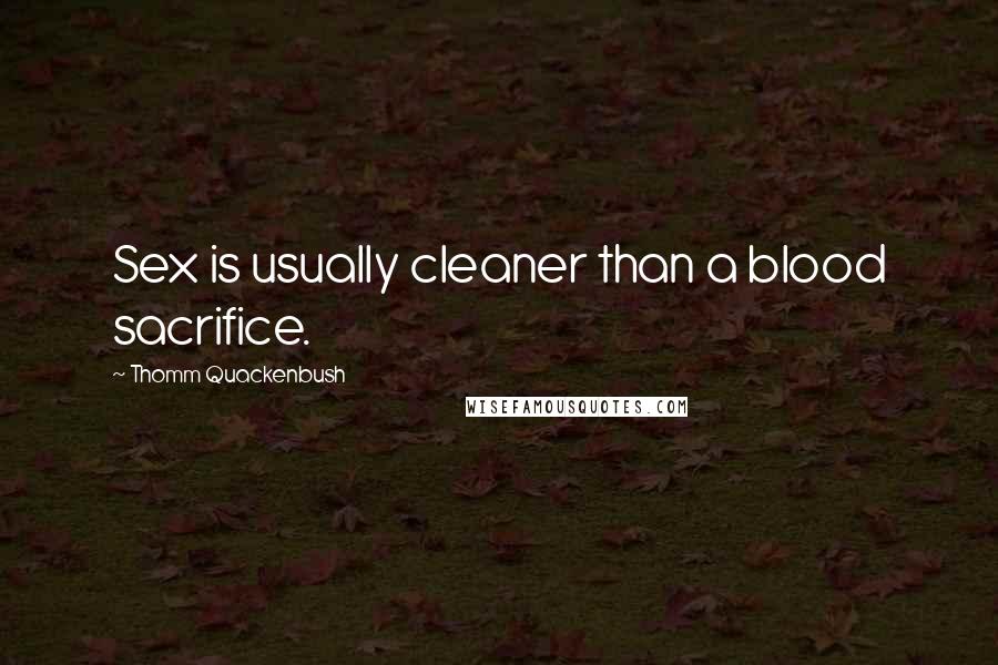 Thomm Quackenbush Quotes: Sex is usually cleaner than a blood sacrifice.