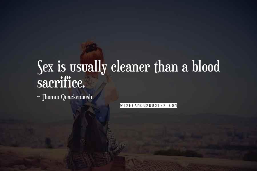 Thomm Quackenbush Quotes: Sex is usually cleaner than a blood sacrifice.