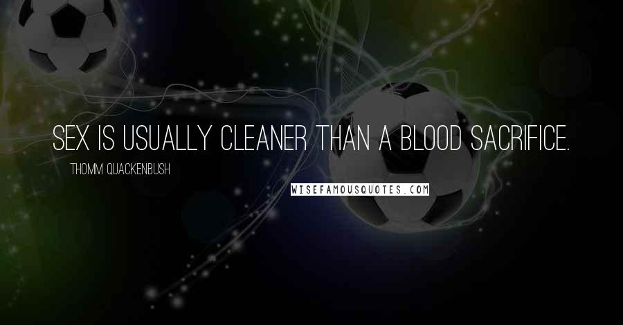 Thomm Quackenbush Quotes: Sex is usually cleaner than a blood sacrifice.