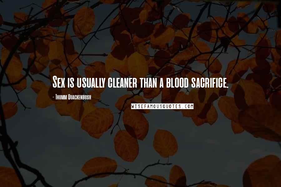 Thomm Quackenbush Quotes: Sex is usually cleaner than a blood sacrifice.