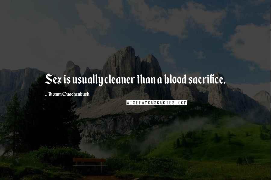 Thomm Quackenbush Quotes: Sex is usually cleaner than a blood sacrifice.