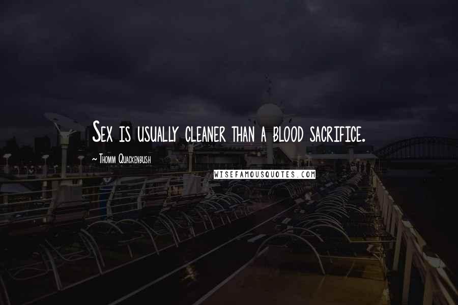 Thomm Quackenbush Quotes: Sex is usually cleaner than a blood sacrifice.