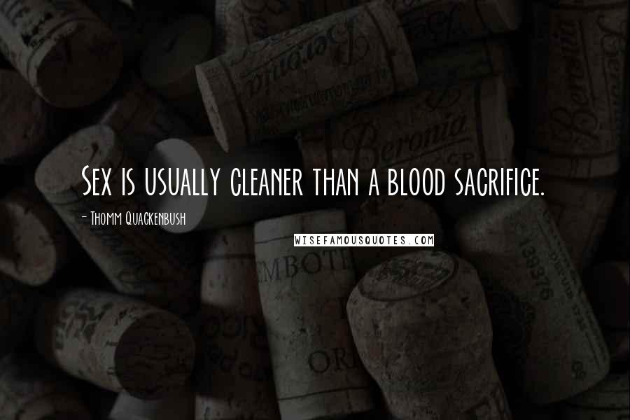 Thomm Quackenbush Quotes: Sex is usually cleaner than a blood sacrifice.