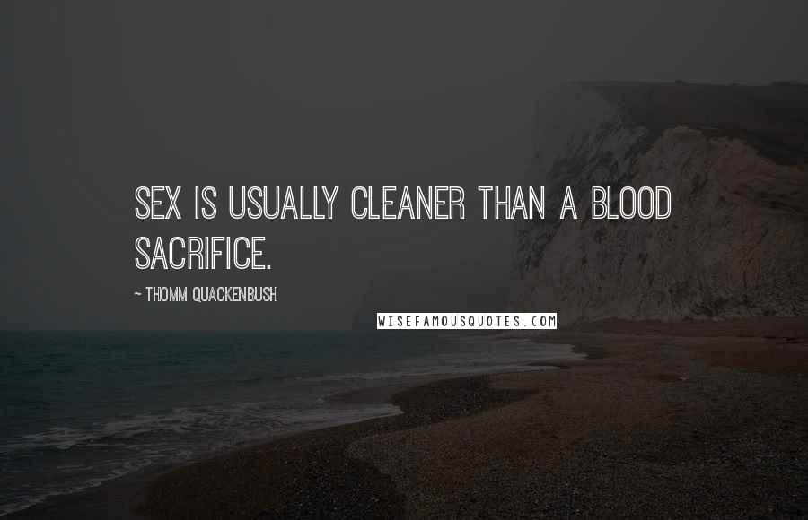 Thomm Quackenbush Quotes: Sex is usually cleaner than a blood sacrifice.