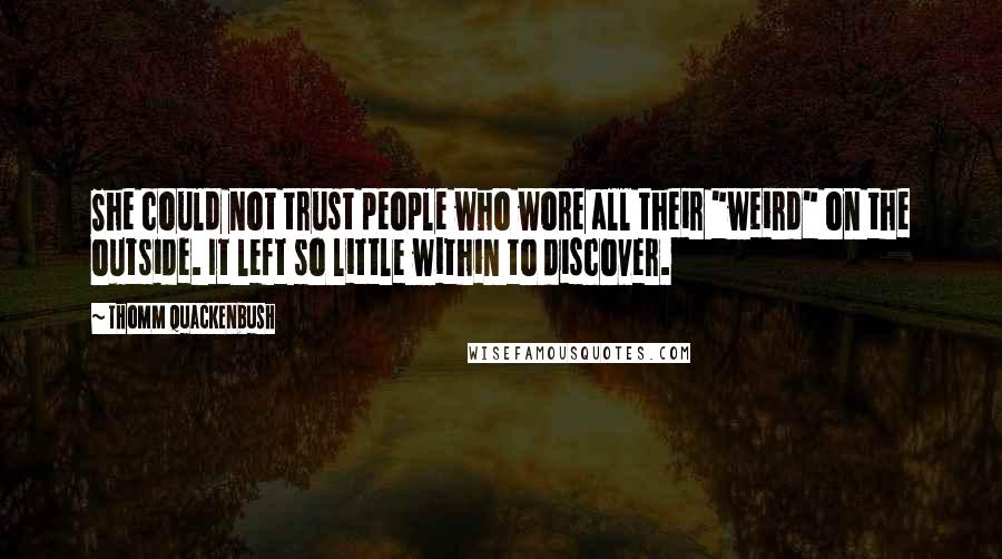 Thomm Quackenbush Quotes: She could not trust people who wore all their "weird" on the outside. It left so little within to discover.