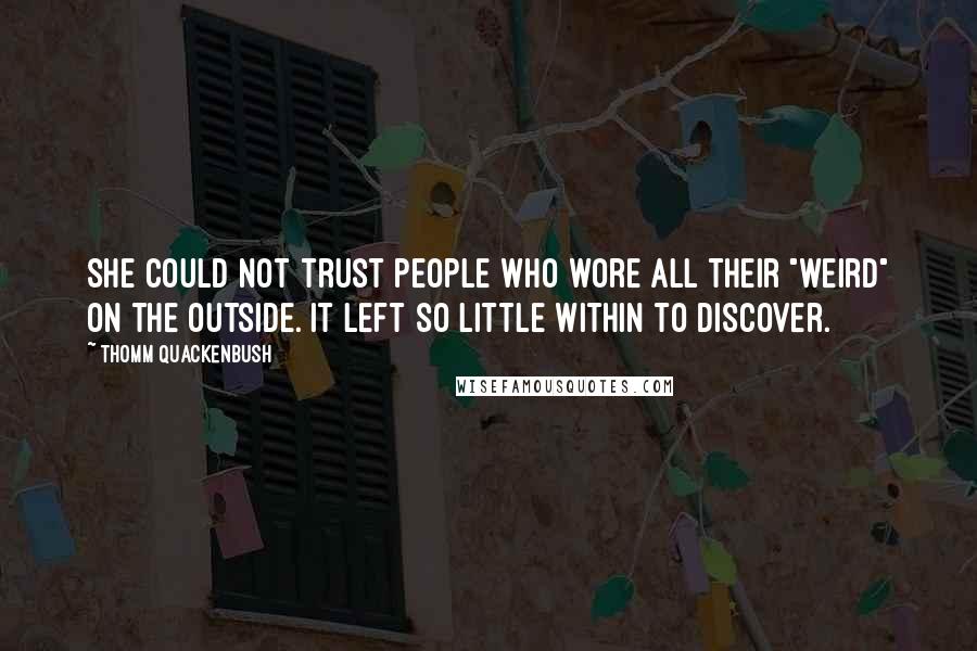 Thomm Quackenbush Quotes: She could not trust people who wore all their "weird" on the outside. It left so little within to discover.