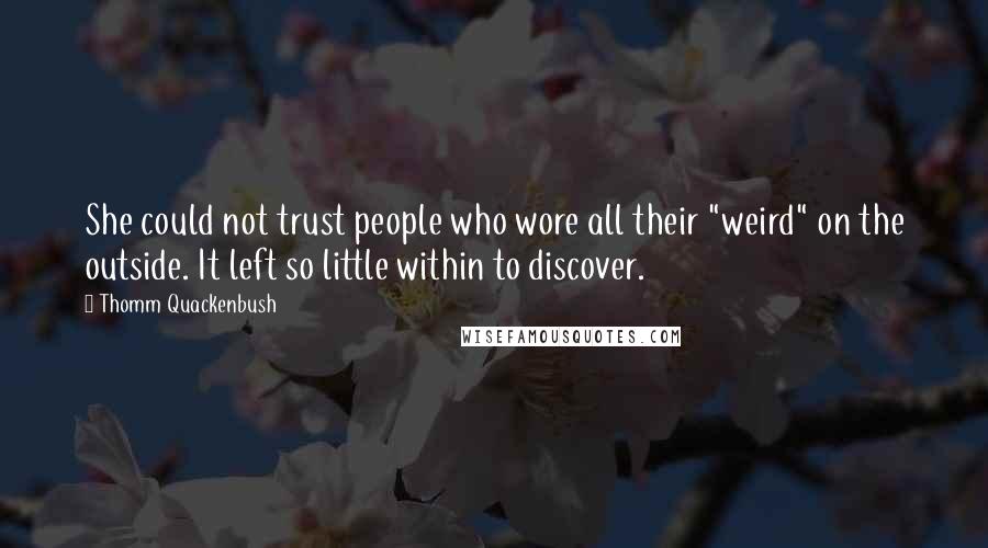 Thomm Quackenbush Quotes: She could not trust people who wore all their "weird" on the outside. It left so little within to discover.