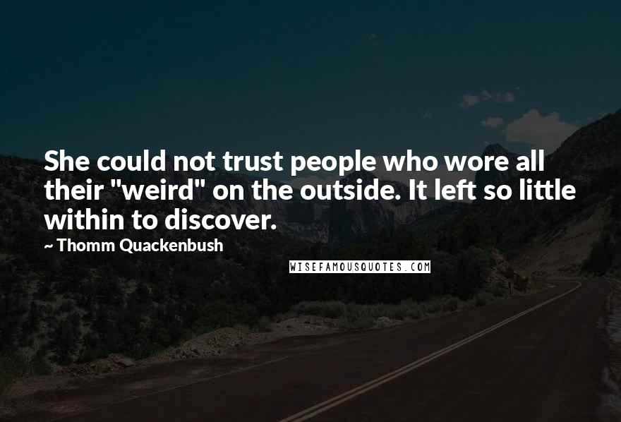 Thomm Quackenbush Quotes: She could not trust people who wore all their "weird" on the outside. It left so little within to discover.