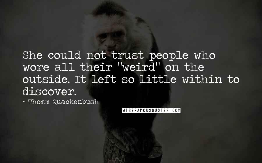 Thomm Quackenbush Quotes: She could not trust people who wore all their "weird" on the outside. It left so little within to discover.