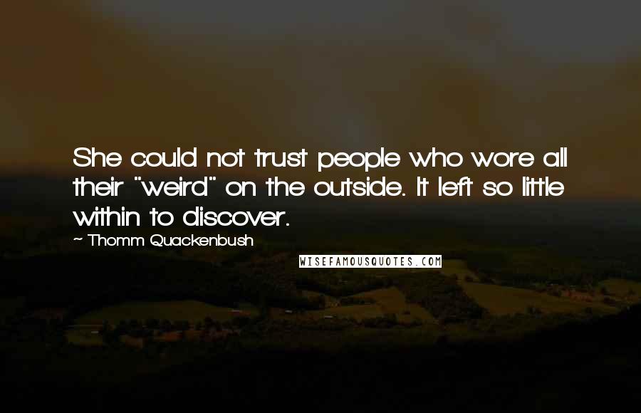 Thomm Quackenbush Quotes: She could not trust people who wore all their "weird" on the outside. It left so little within to discover.