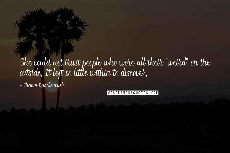 Thomm Quackenbush Quotes: She could not trust people who wore all their "weird" on the outside. It left so little within to discover.