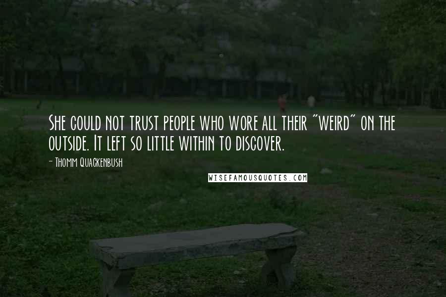 Thomm Quackenbush Quotes: She could not trust people who wore all their "weird" on the outside. It left so little within to discover.