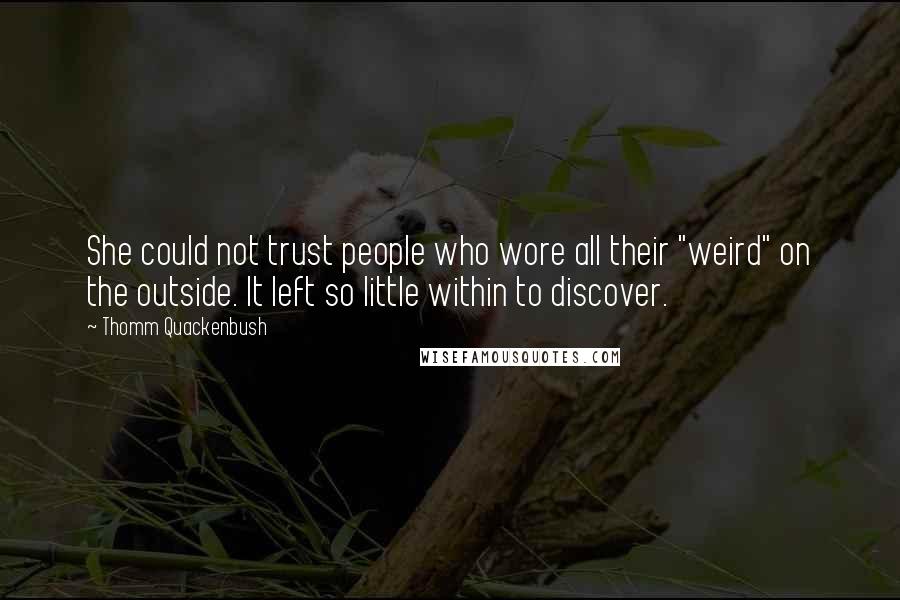 Thomm Quackenbush Quotes: She could not trust people who wore all their "weird" on the outside. It left so little within to discover.