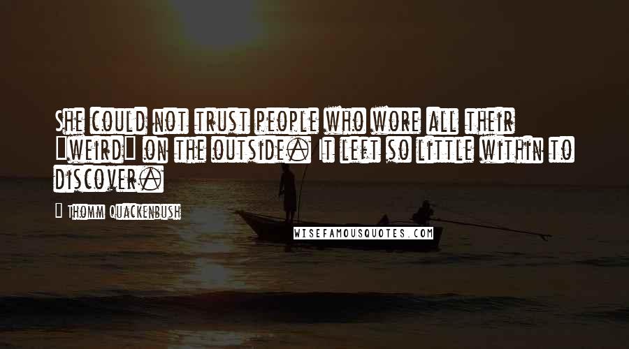 Thomm Quackenbush Quotes: She could not trust people who wore all their "weird" on the outside. It left so little within to discover.