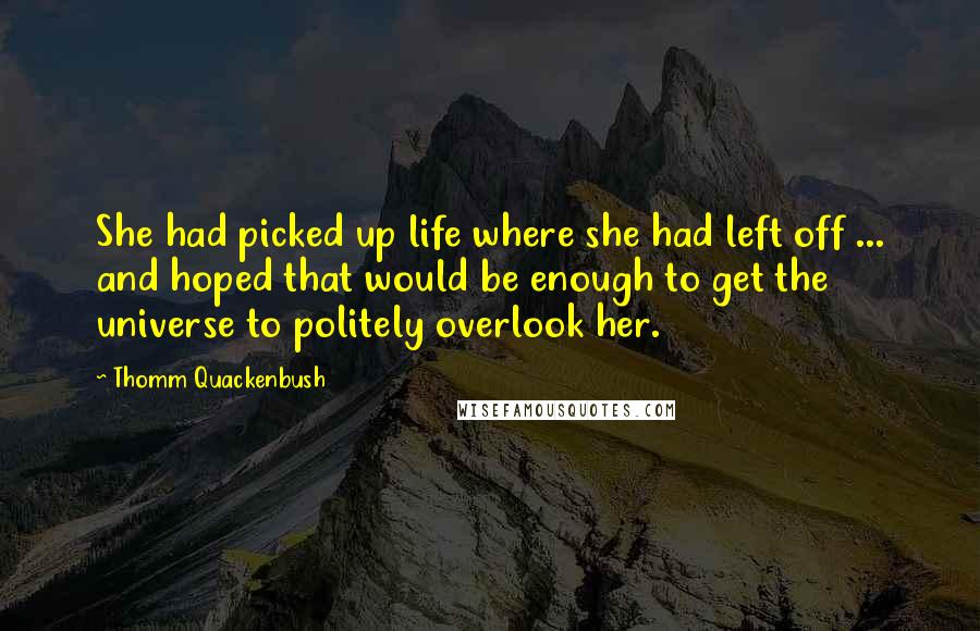 Thomm Quackenbush Quotes: She had picked up life where she had left off ... and hoped that would be enough to get the universe to politely overlook her.