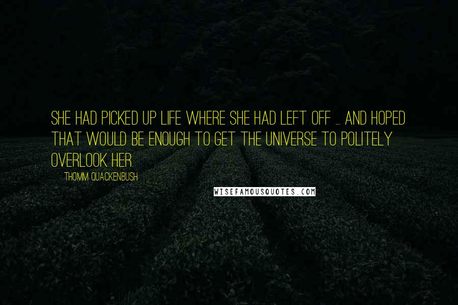 Thomm Quackenbush Quotes: She had picked up life where she had left off ... and hoped that would be enough to get the universe to politely overlook her.