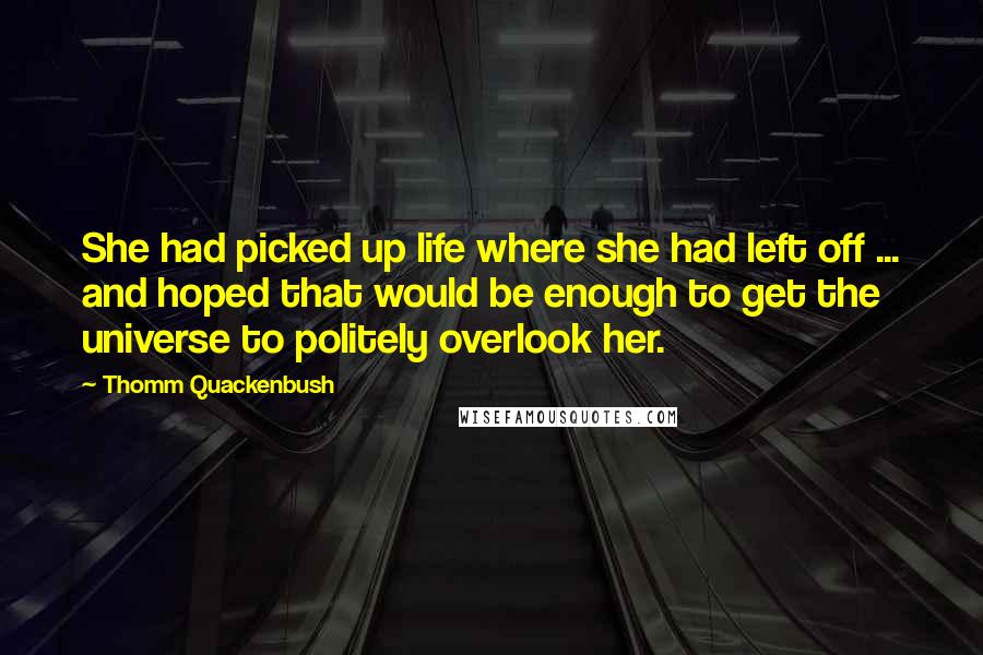 Thomm Quackenbush Quotes: She had picked up life where she had left off ... and hoped that would be enough to get the universe to politely overlook her.