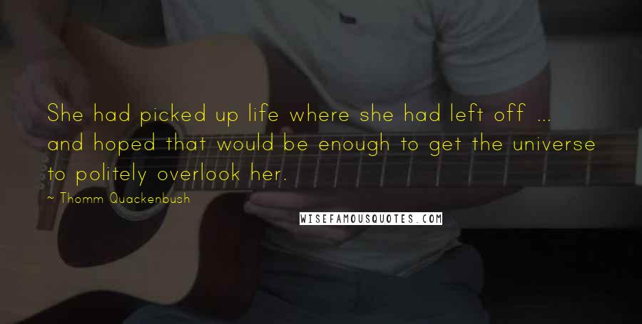 Thomm Quackenbush Quotes: She had picked up life where she had left off ... and hoped that would be enough to get the universe to politely overlook her.